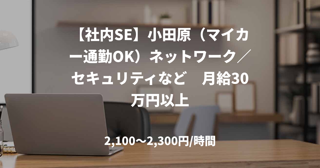 【社内SE】小田原（マイカー通勤OK）ネットワーク／セキュリティなど　月給30万円以上