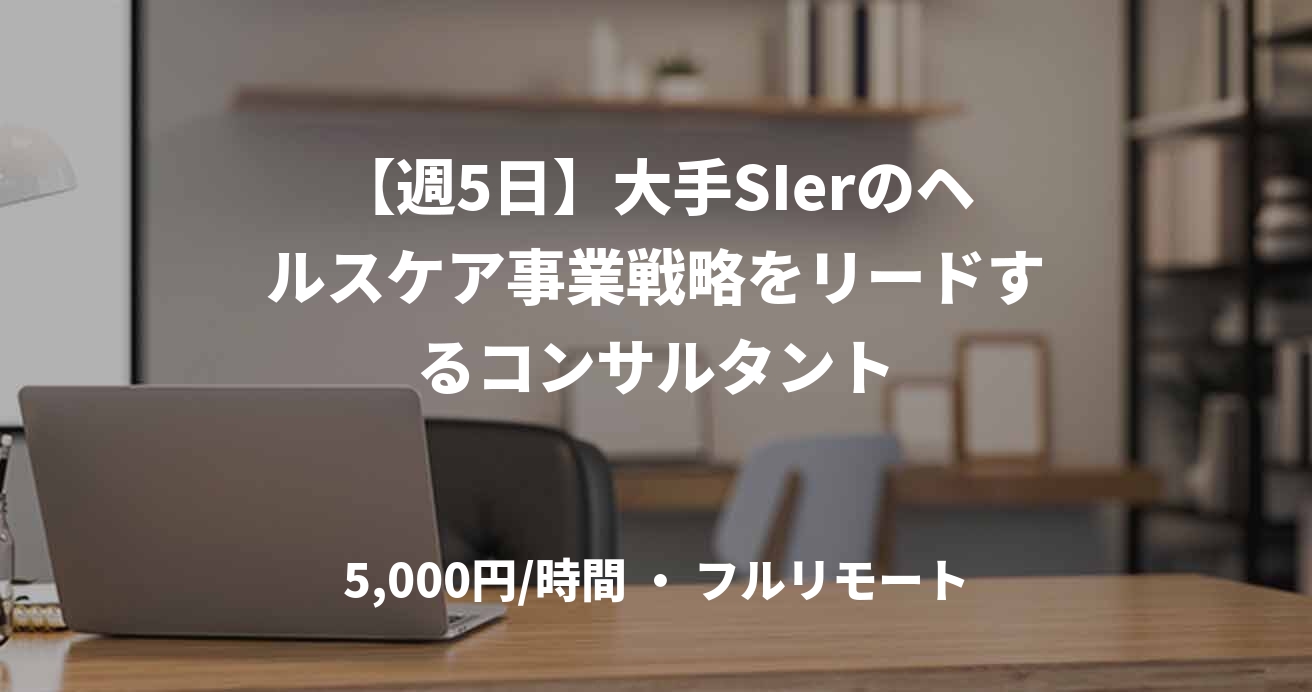 【週5日】大手SIerのヘルスケア事業戦略をリードするコンサルタント