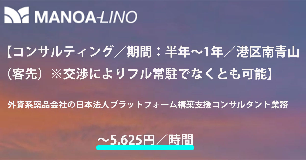 【コンサルティング/期間:半年~1年/港区南青山(客先)※交渉によりフル常駐でなくとも可能】外資系薬品会社の日本法人プラットフォーム構築支援コンサルタント業務