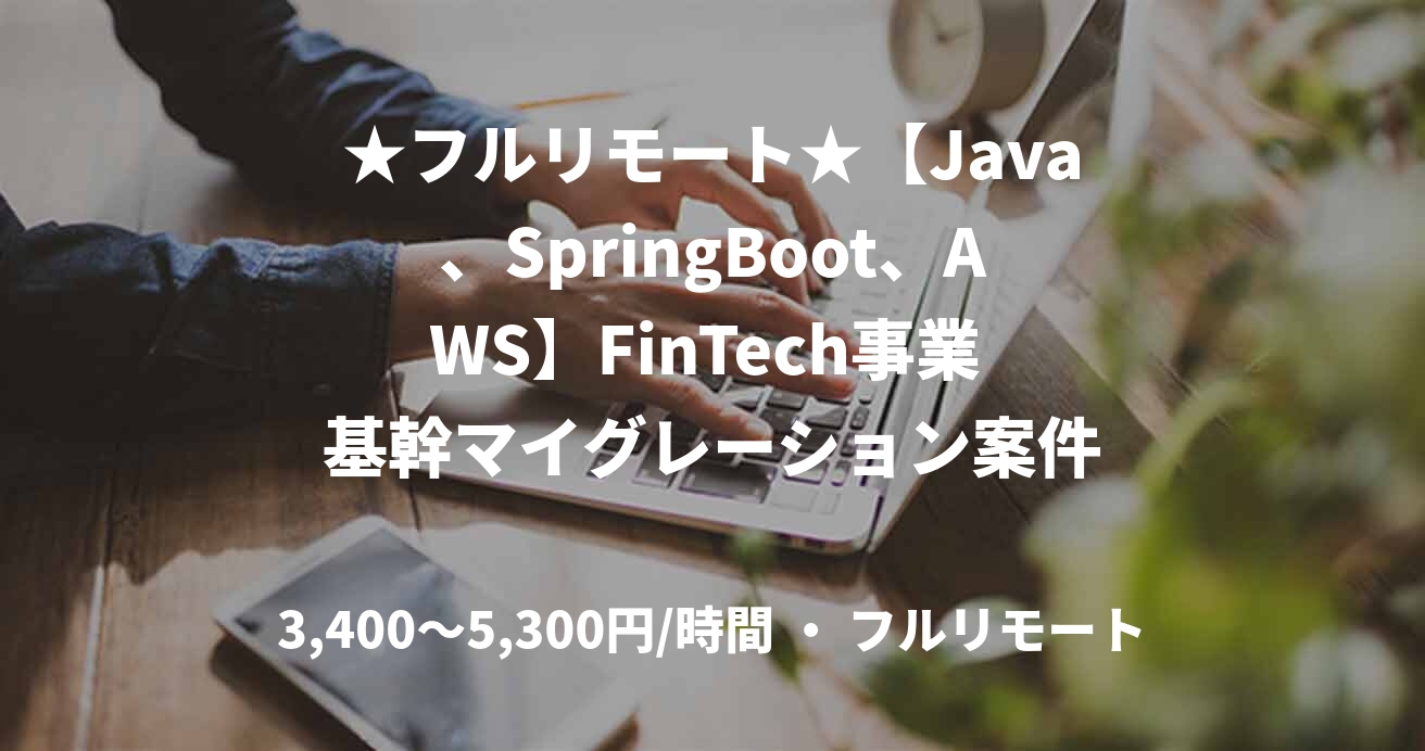 ★フルリモート★【Java、SpringBoot、AWS】FinTech事業 基幹マイグレーション案件