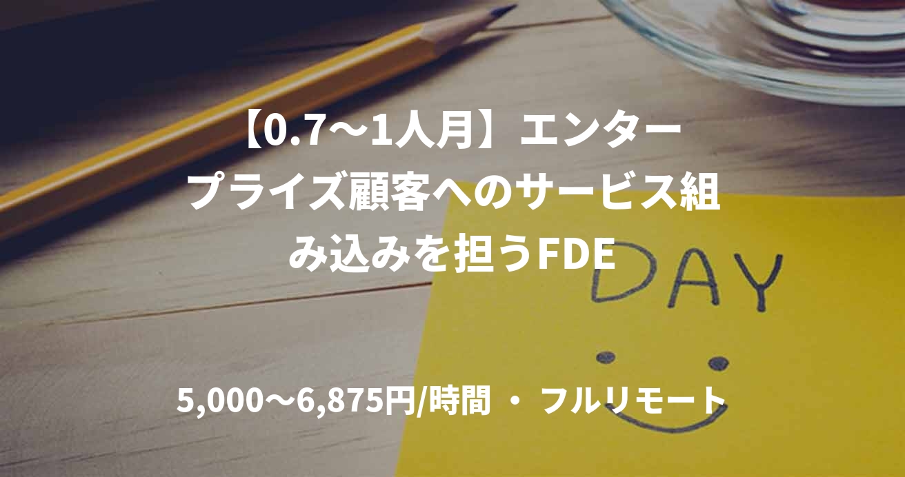 【0.7～1人月】エンタープライズ顧客へのサービス組み込みを担うFDE