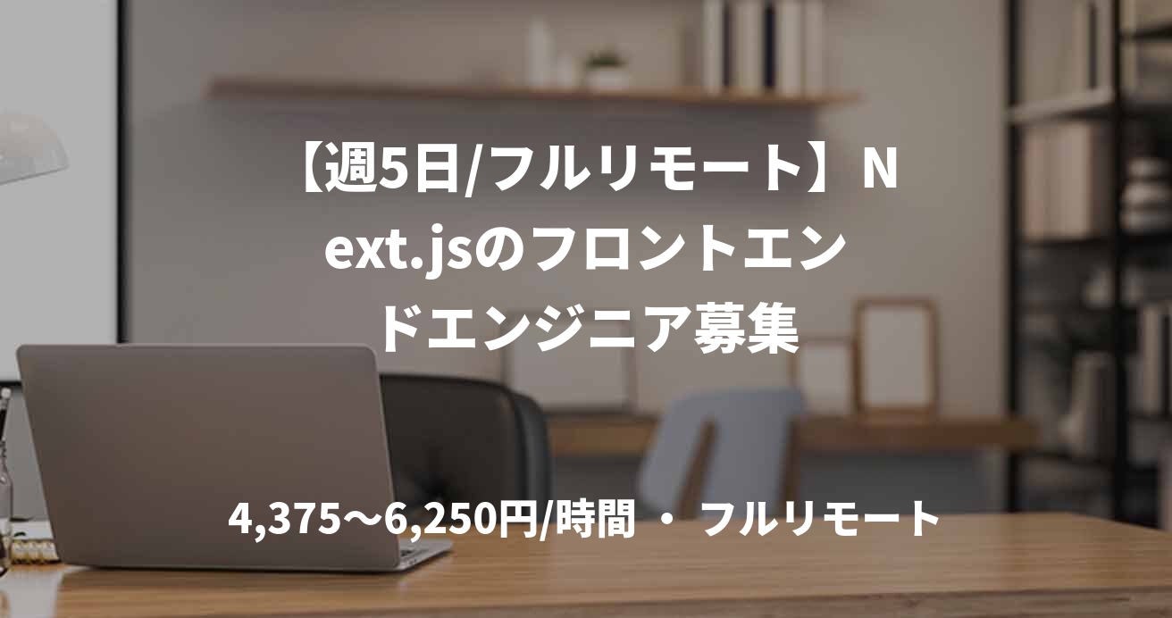 【週5日/フルリモート】Next.jsのフロントエンドエンジニア募集