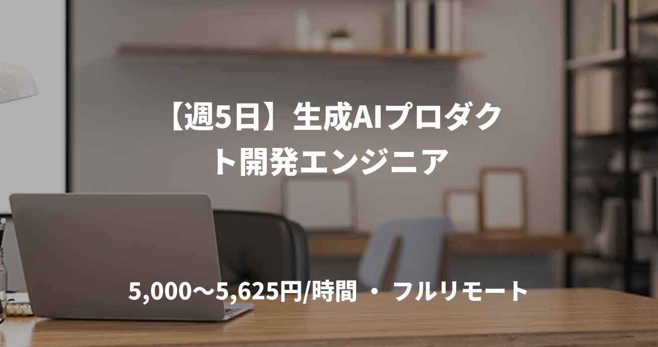 【週5日】生成AIプロダクト開発エンジニア