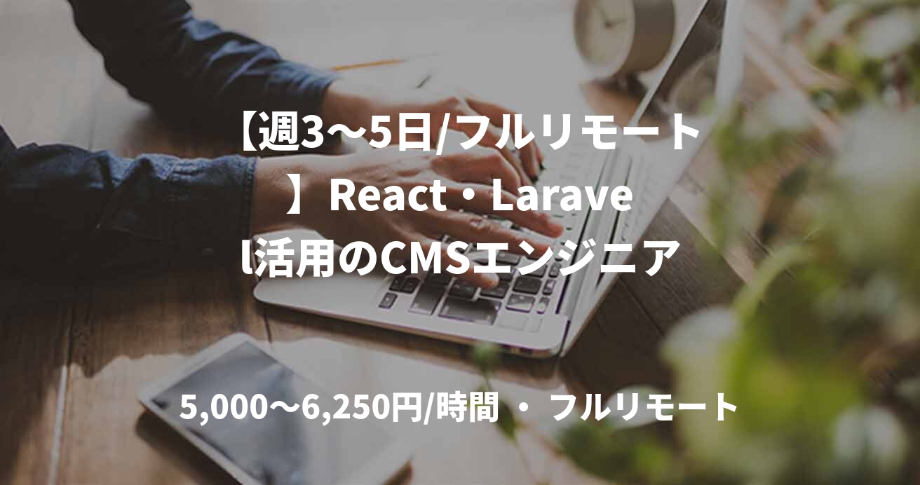 【週3〜5日/フルリモート】React・Laravel活用のCMSエンジニア