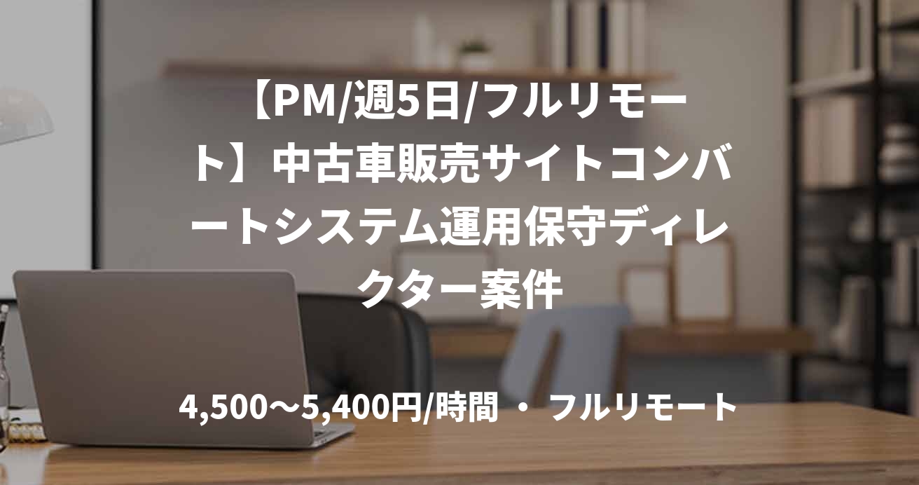 【PM/週5日/フルリモート】中古車販売サイトコンバートシステム運用保守ディレクター案件