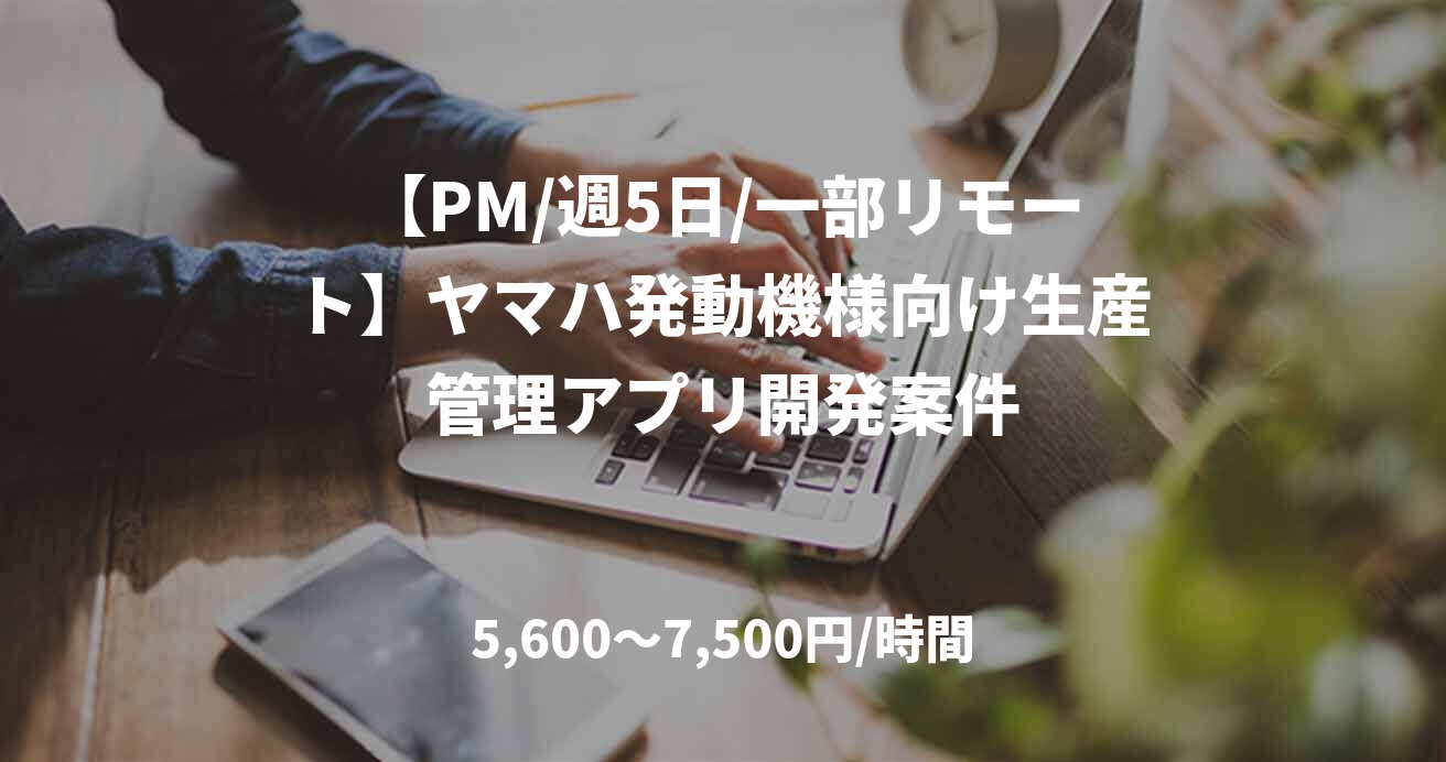 【PM/週5日/一部リモート】ヤマハ発動機様向け生産管理アプリ開発案件