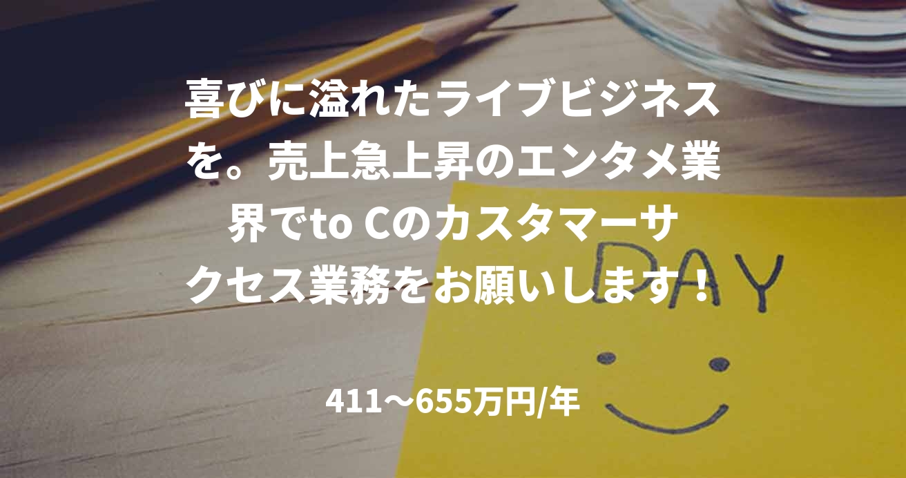 喜びに溢れたライブビジネスを。売上急上昇のエンタメ業界でto Cのカスタマーサクセス業務をお願いします！