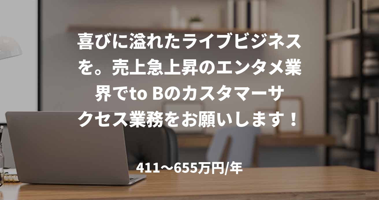 喜びに溢れたライブビジネスを。売上急上昇のエンタメ業界でto Bのカスタマーサクセス業務をお願いします！