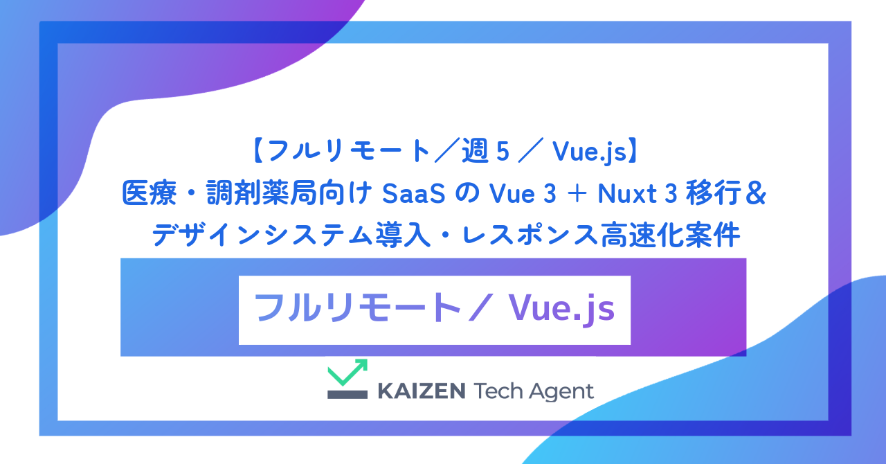 【フルリモート／週5／Vue.js】医療・調剤薬局向けSaaSのVue 3 + Nuxt 3移行＆デザインシステム導入・レスポンス高速化案件