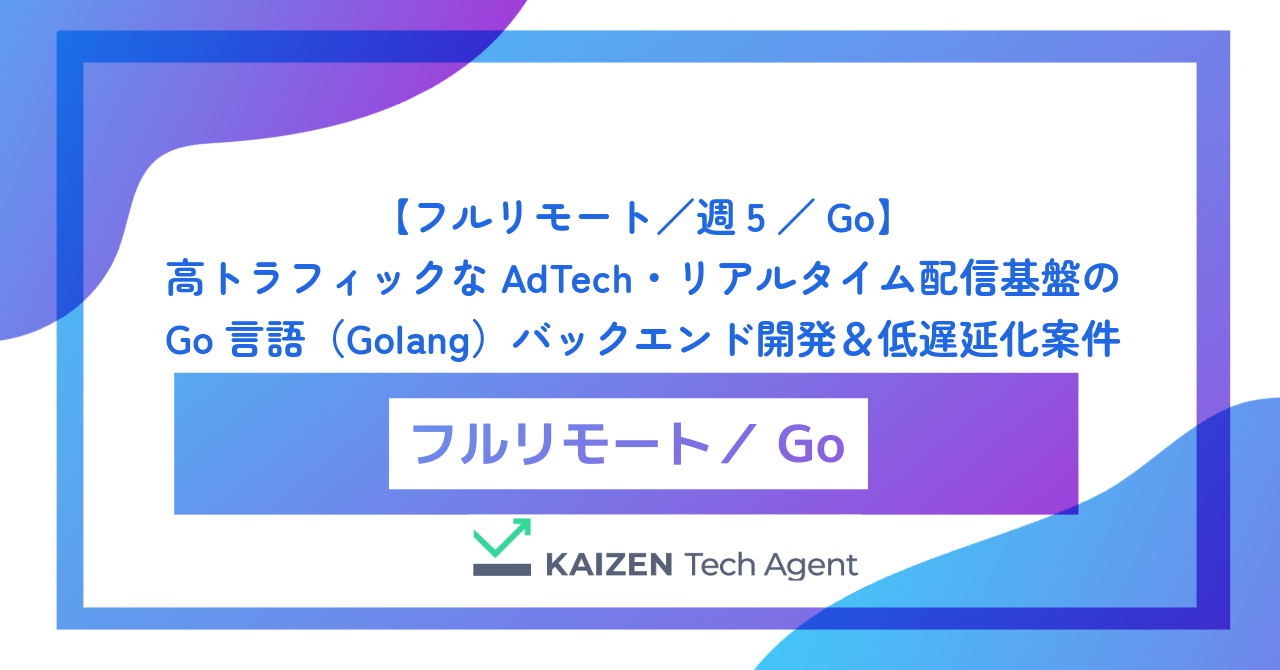 【フルリモート/週5/Go】高トラフィックなAdTech・リアルタイム配信基盤のGo言語(Golang)バックエンド開発&低遅延化案件