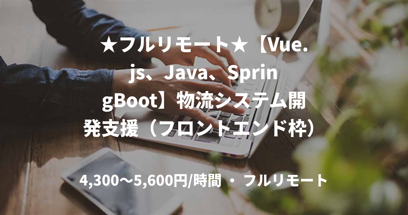 ★フルリモート★【Vue.js、Java、SpringBoot】物流システム開発支援(フロントエンド枠)