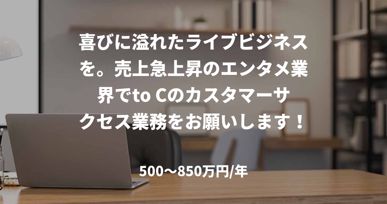 喜びに溢れたライブビジネスを。売上急上昇のエンタメ業界でto Cのカスタマーサクセス業務をお願いします！