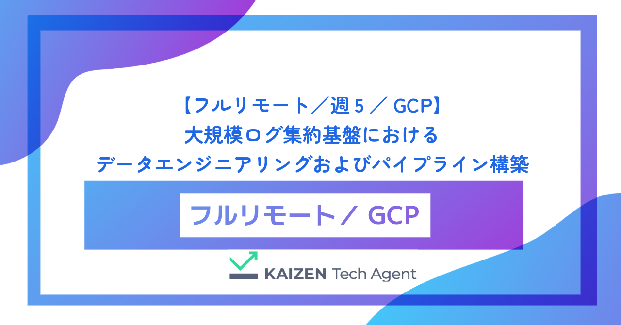 【フルリモート/週5/GCP】大規模ログ集約基盤におけるデータエンジニアリングおよびパイプライン構築