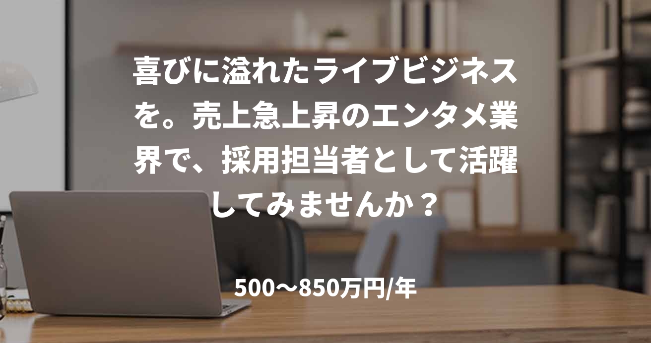 喜びに溢れたライブビジネスを。売上急上昇のエンタメ業界で、採用担当者として活躍してみませんか？