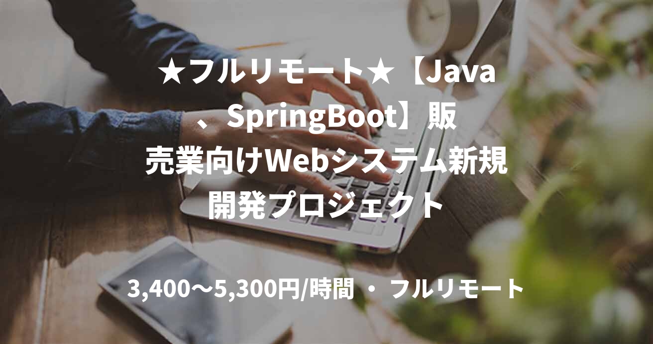 ★フルリモート★【Java、SpringBoot】販売業向けWebシステム新規開発プロジェクト