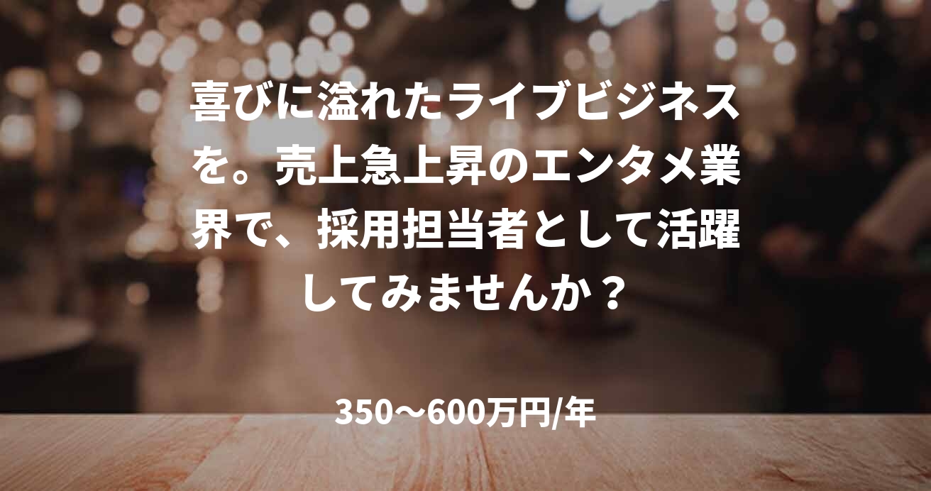 喜びに溢れたライブビジネスを。売上急上昇のエンタメ業界で、採用担当者として活躍してみませんか？