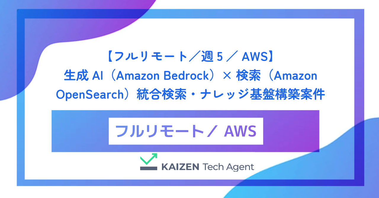 【フルリモート/週5/AWS】生成AI(Amazon Bedrock)× 検索(Amazon OpenSearch)統合検索・ナレッジ基盤構築案件