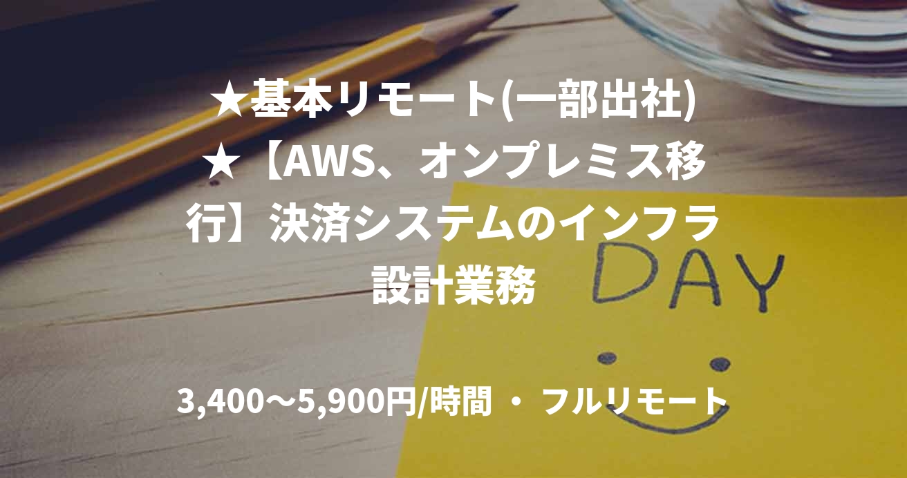 ★基本リモート(一部出社)★【AWS、オンプレミス移行】決済システムのインフラ設計業務