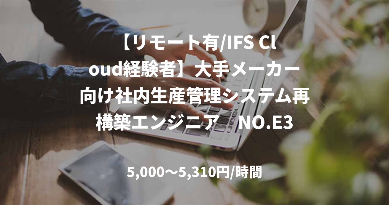【リモート有/IFS Cloud経験者】大手メーカー向け社内生産管理システム再構築エンジニア　NO.E31762