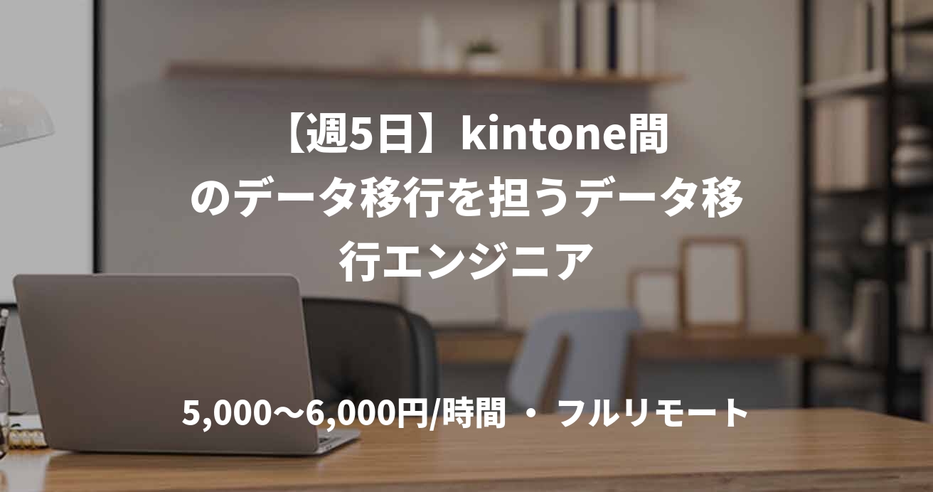 【週5日】kintone間のデータ移行を担うデータ移行エンジニア