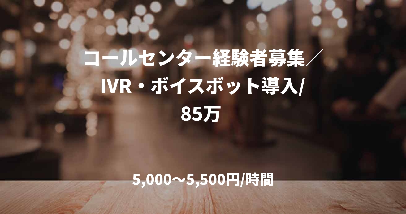 コールセンター経験者募集／IVR・ボイスボット導入/85万 