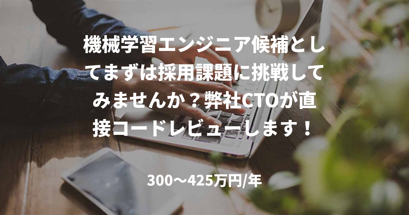 機械学習エンジニア候補としてまずは採用課題に挑戦してみませんか？弊社CTOが直接コードレビューします！
