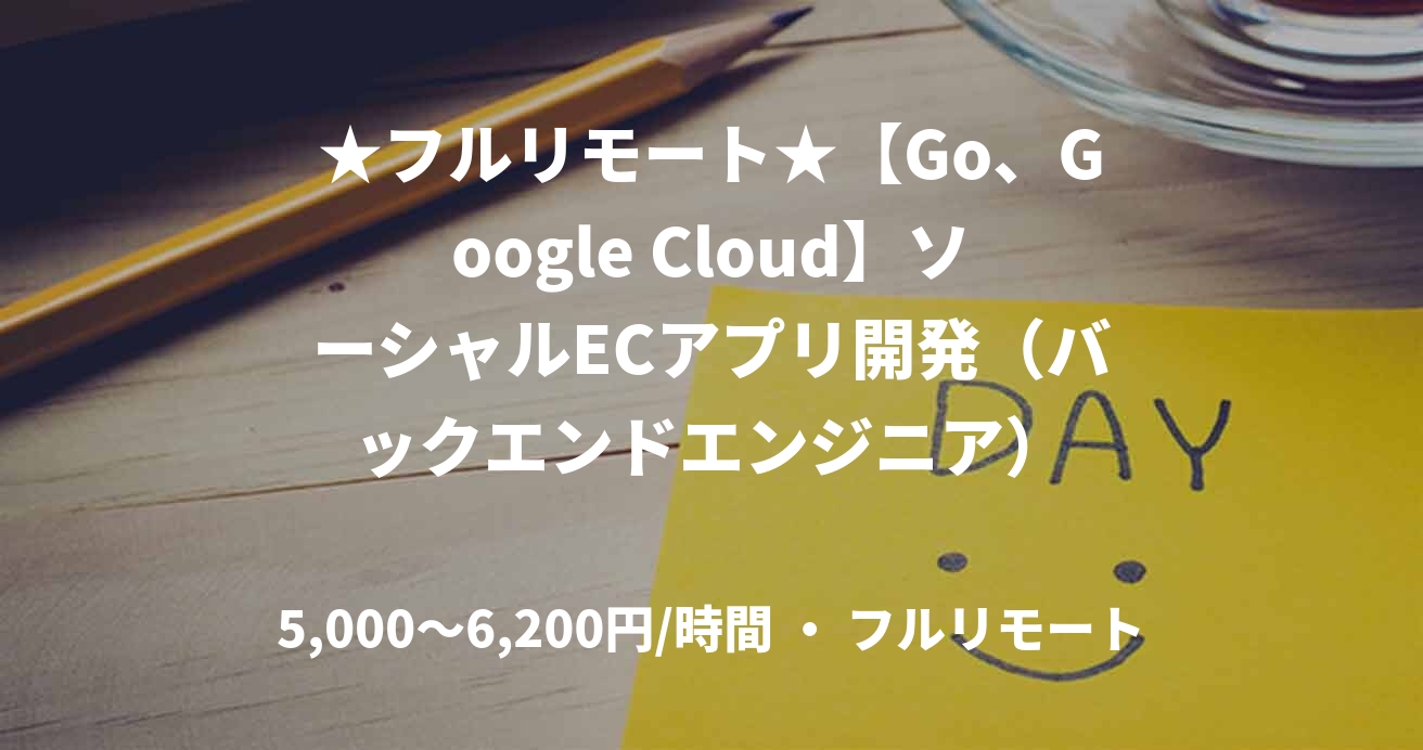 ★フルリモート★【Go、Google Cloud】ソーシャルECアプリ開発（バックエンドエンジニア）