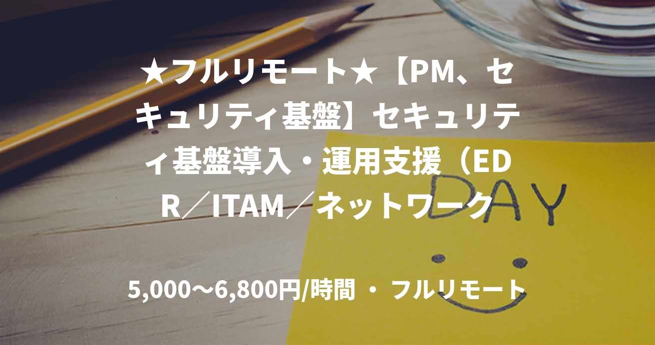 ★フルリモート★【PM、セキュリティ基盤】セキュリティ基盤導入・運用支援（EDR／ITAM／ネットワークセキュリティ）