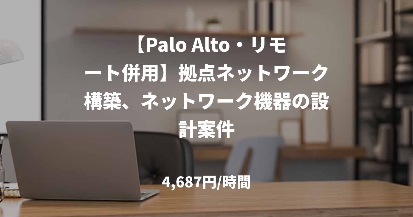 【Palo Alto・リモート併用】拠点ネットワーク構築、ネットワーク機器の設計案件