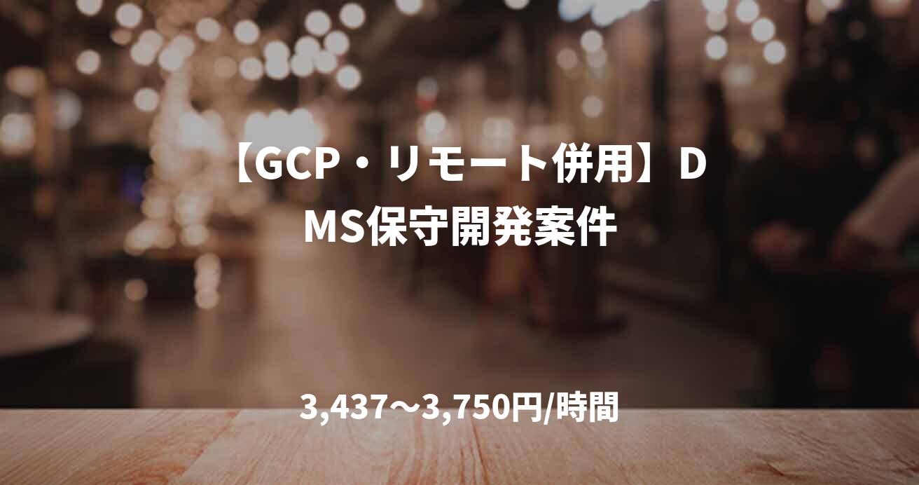 【GCP・リモート併用】DMS保守開発案件