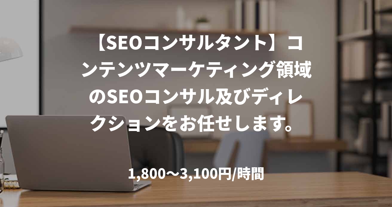 【SEOコンサルタント】コンテンツマーケティング領域のSEOコンサル及びディレクションをお任せします。