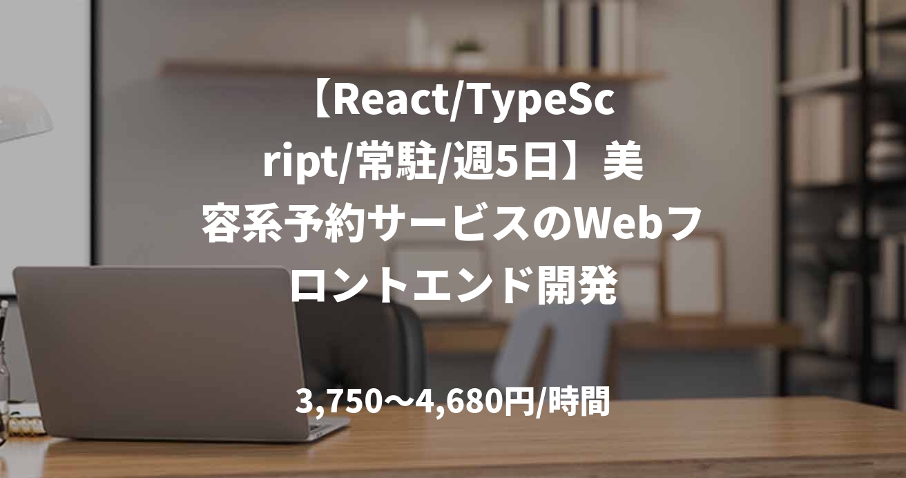 【React/TypeScript/常駐/週5日】美容系予約サービスのWebフロントエンド開発