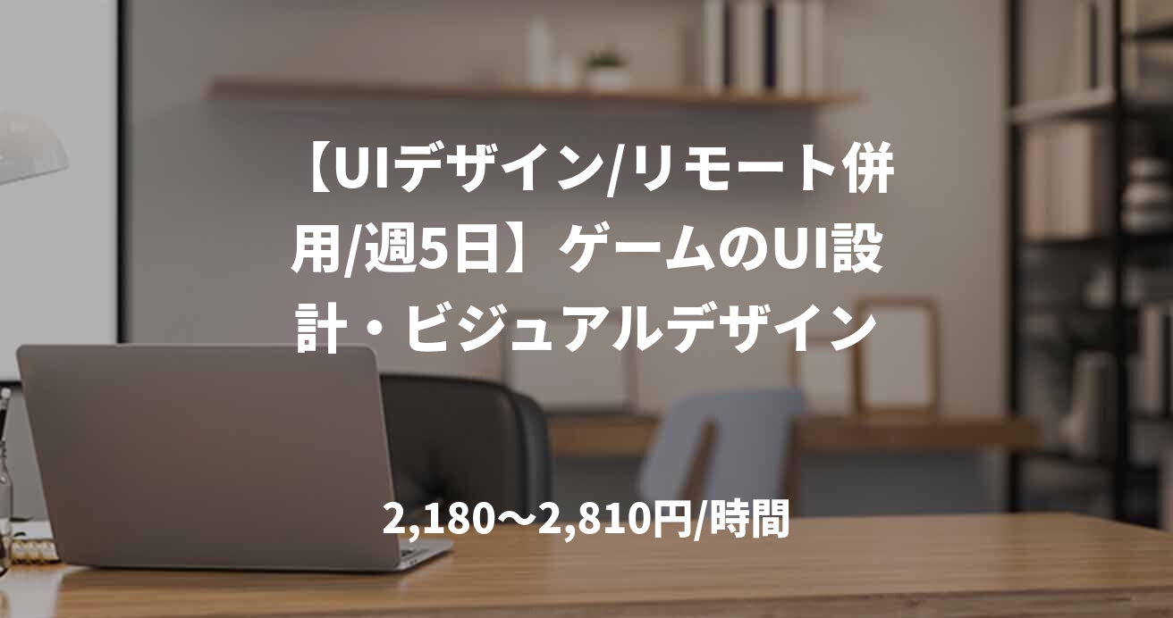 【UIデザイン/リモート併用/週5日】ゲームのUI設計・ビジュアルデザイン
