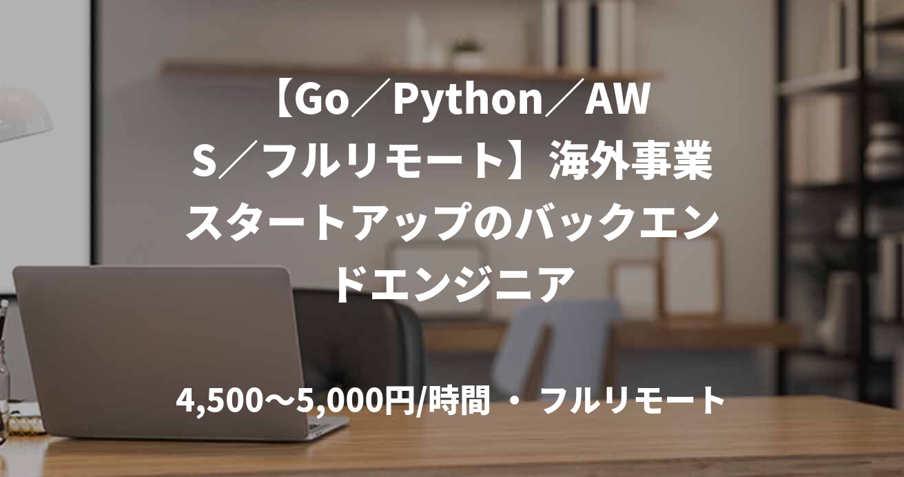 【Go／Python／AWS／フルリモート】海外事業スタートアップのバックエンドエンジニア