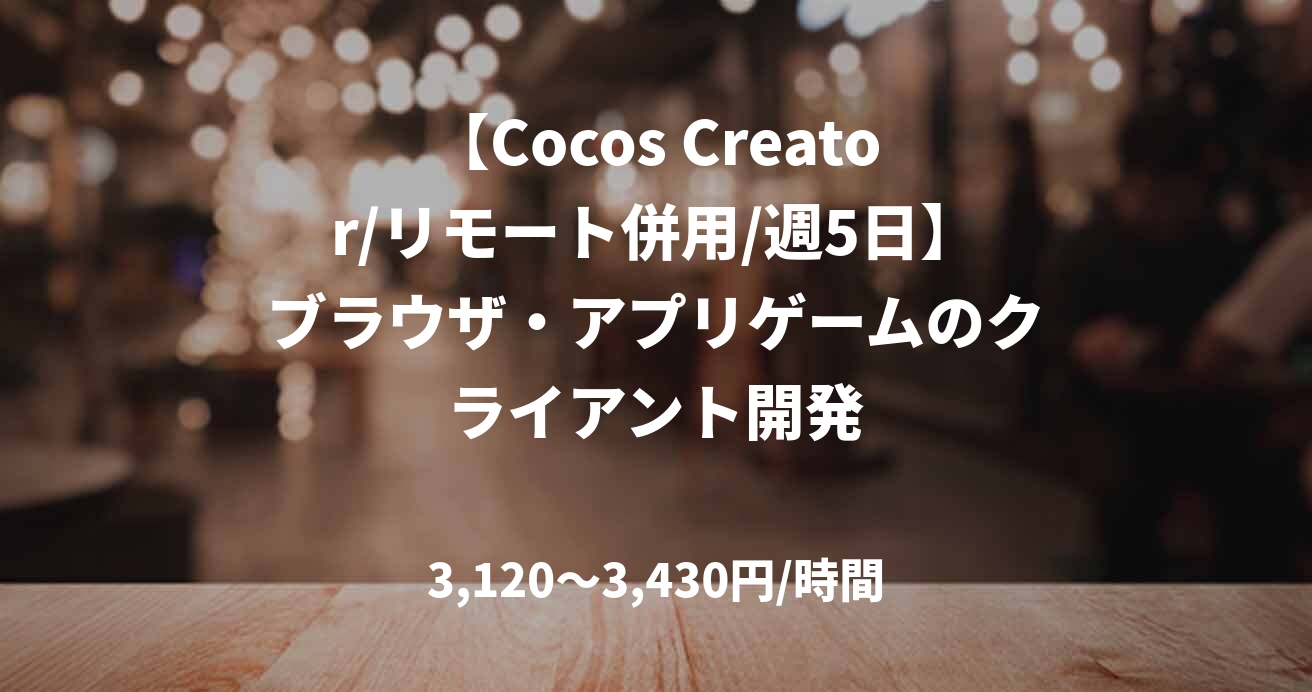 【Cocos Creator/リモート併用/週5日】ブラウザ・アプリゲームのクライアント開発