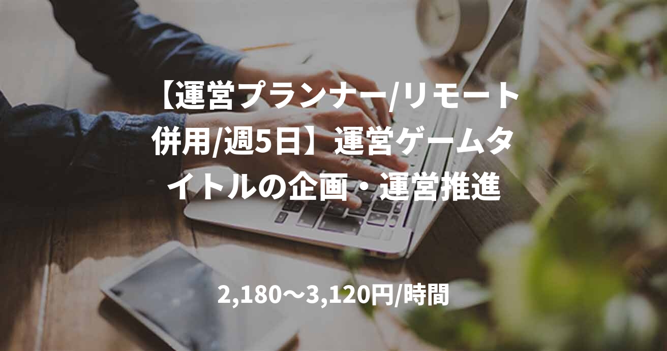 【運営プランナー/リモート併用/週5日】運営ゲームタイトルの企画・運営推進