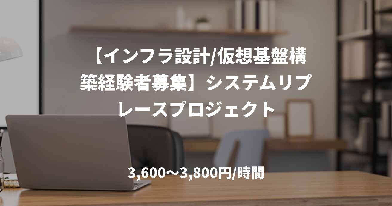 【インフラ設計/仮想基盤構築経験者募集】システムリプレースプロジェクト