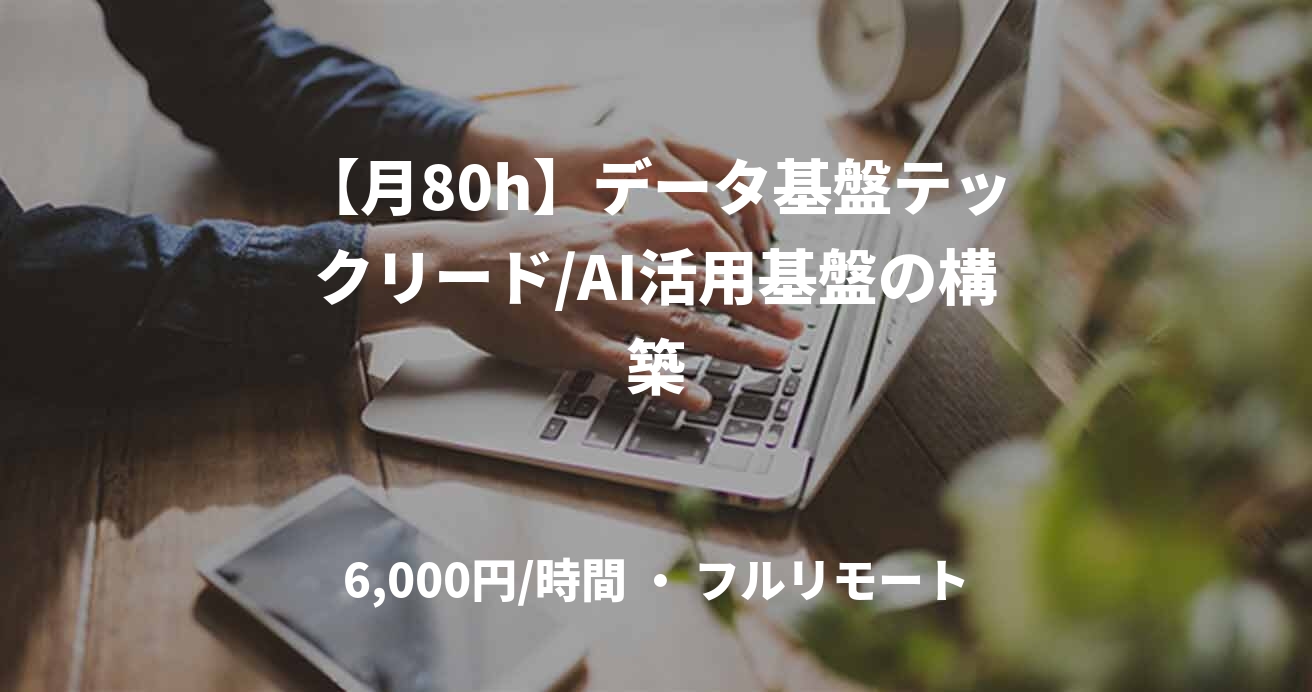 【月80h】データ基盤テックリード/AI活用基盤の構築