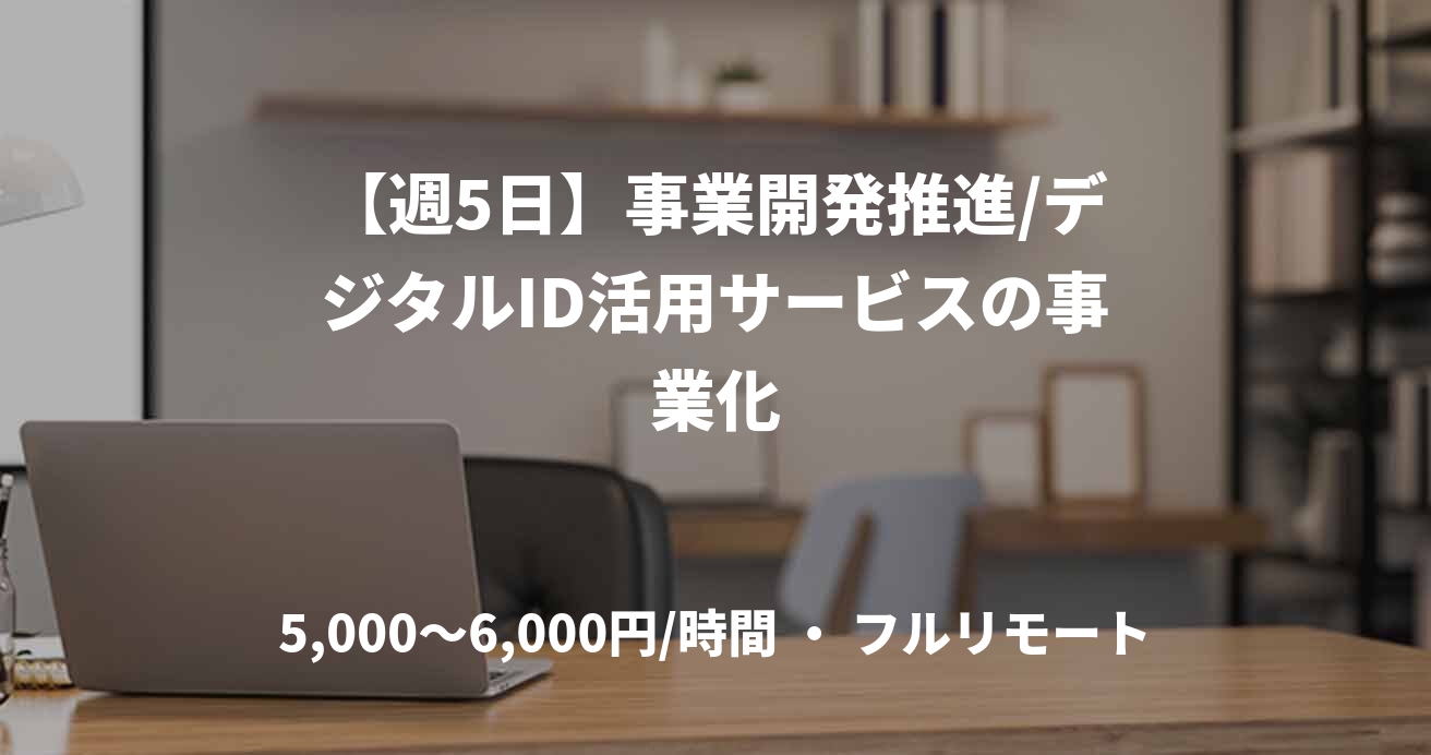 【週5日】事業開発推進/デジタルID活用サービスの事業化