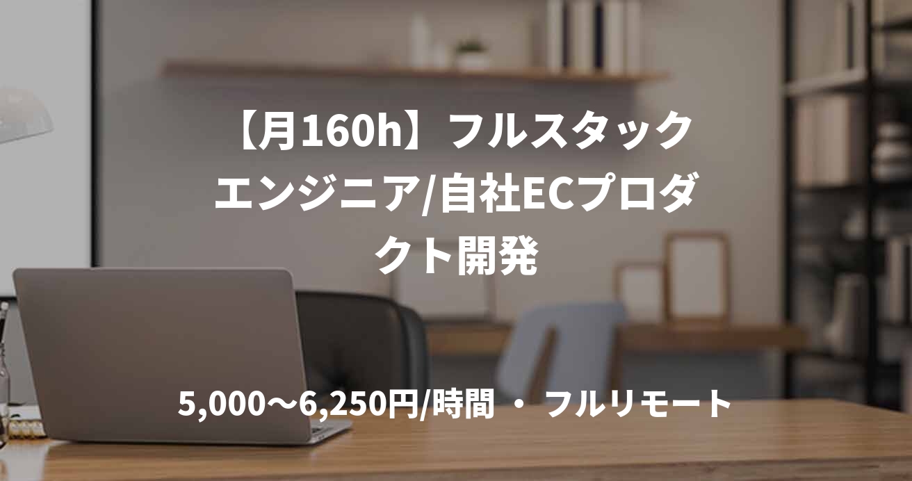 【月160h】フルスタックエンジニア/自社ECプロダクト開発