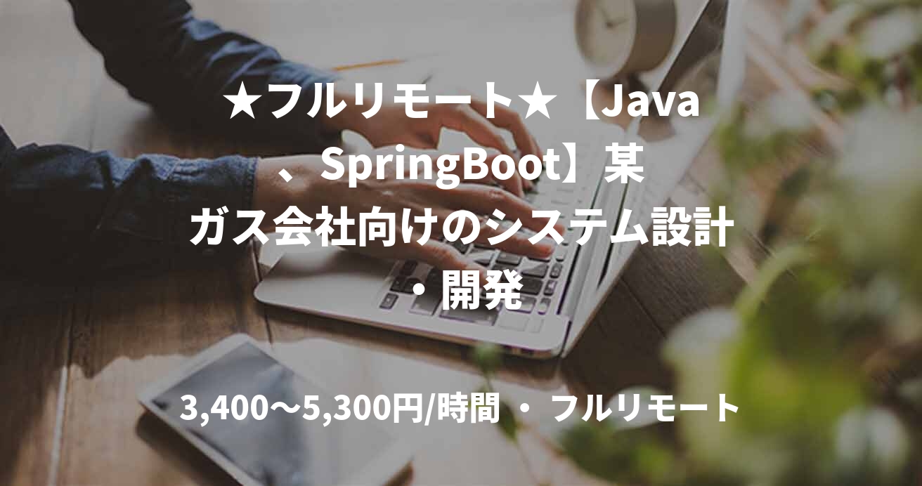 ★フルリモート★【Java、SpringBoot】某ガス会社向けのシステム設計・開発