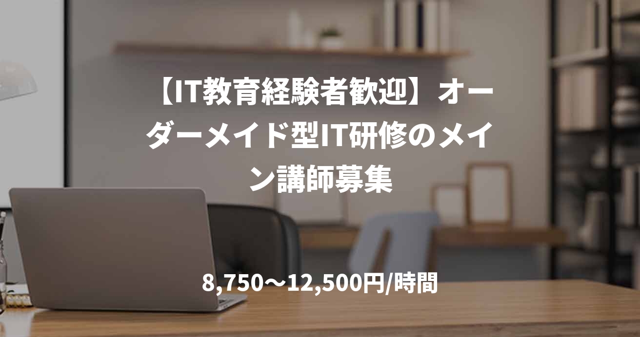 【IT教育経験者歓迎】オーダーメイド型IT研修のメイン講師募集