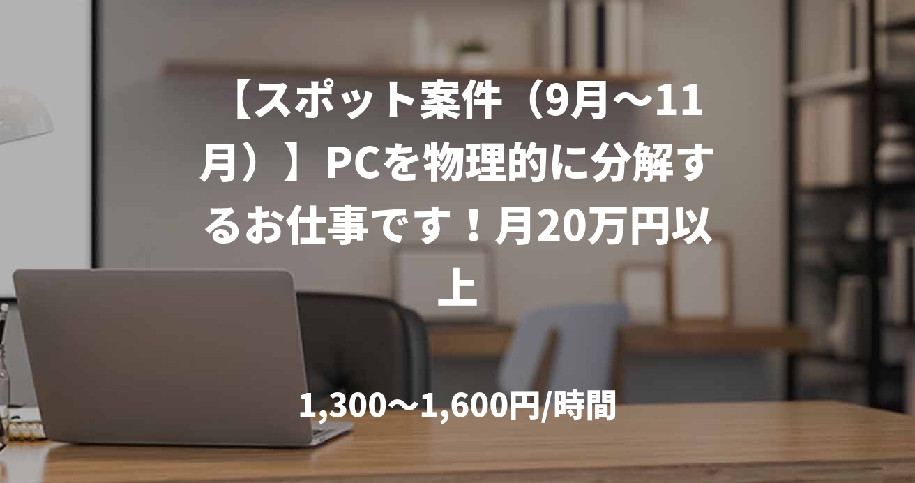 【スポット案件（9月～11月）】PCを物理的に分解するお仕事です！月20万円以上