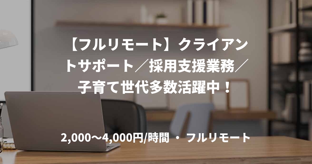 【フルリモート】クライアントサポート／採用支援業務／子育て世代多数活躍中！