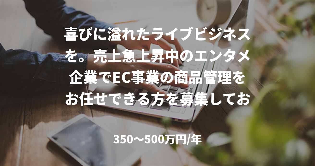 喜びに溢れたライブビジネスを。売上急上昇中のエンタメ企業でEC事業の商品管理をお任せできる方を募集しております！