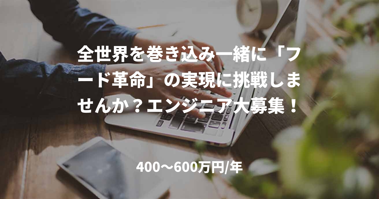 全世界を巻き込み一緒に「フード革命」の実現に挑戦しませんか?エンジニア大募集!