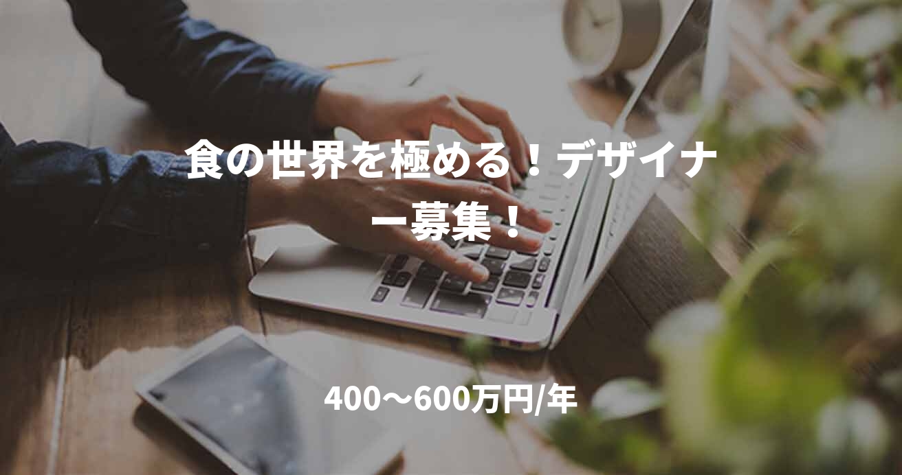 食の世界を極める!デザイナー募集!