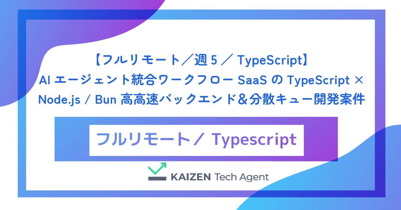 【フルリモート／週5／TypeScript】AIエージェント統合ワークフローSaaSのTypeScript × Node.js / Bun 高高速バックエンド＆分散キュー開発案件
