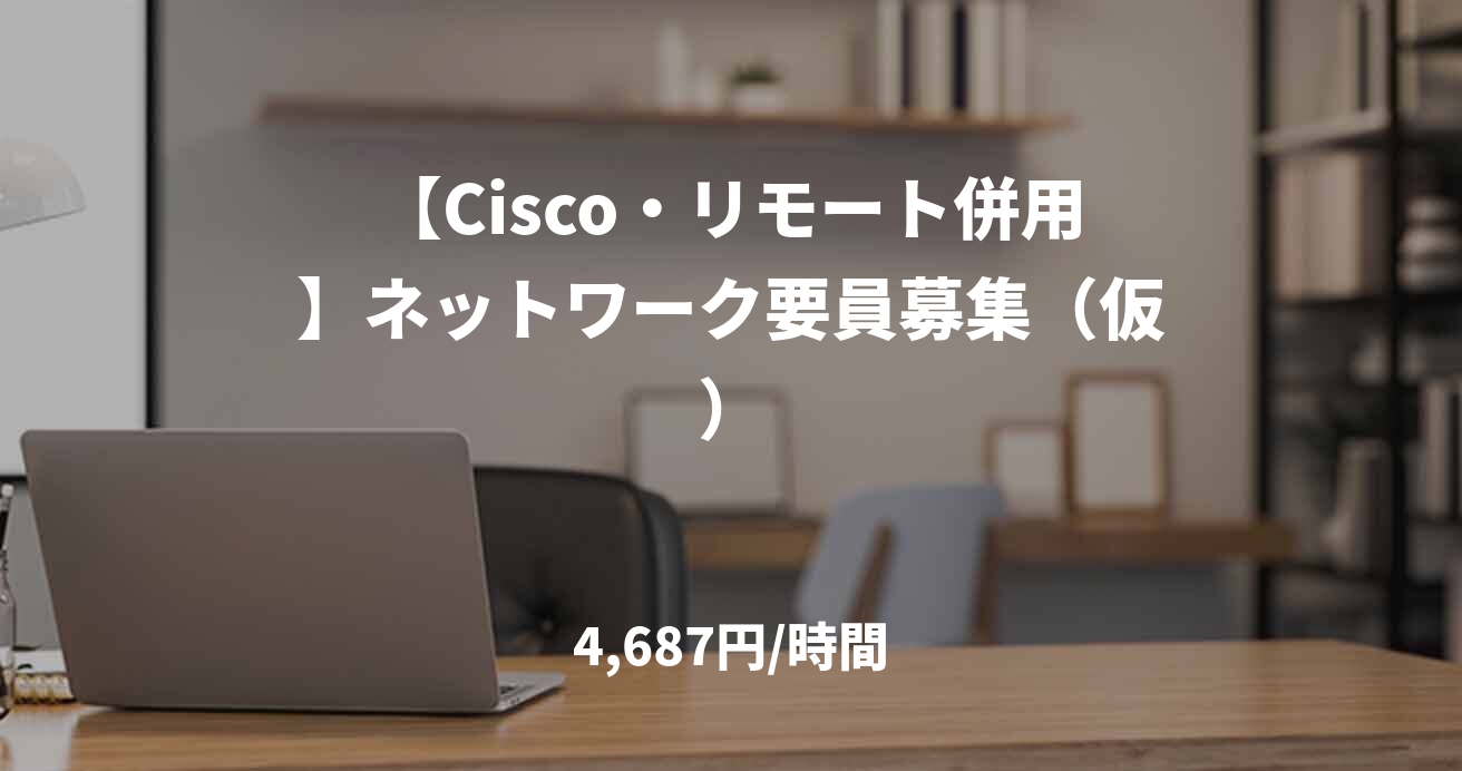【Cisco・リモート併用】ネットワーク要員募集（仮）