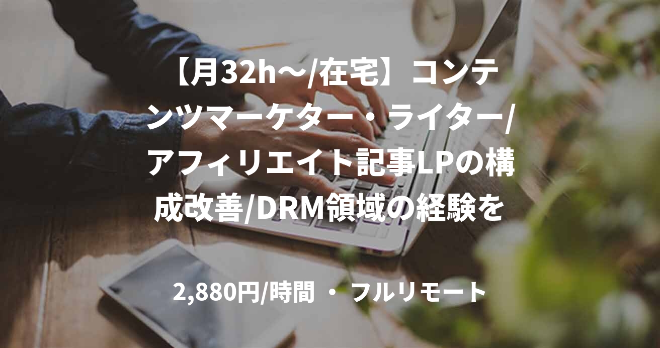 【月32h～/在宅】コンテンツマーケター・ライター/アフィリエイト記事LPの構成改善/DRM領域の経験を活かせる/53263